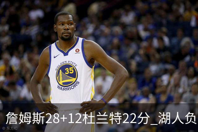 詹姆斯28+12杜兰特22分 湖人负太阳被勇士超越